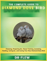 THE COMPLETE GUIDE TO DIAMOND DOVE BIRD: CHOOSING, PREPARING FOR, HOUSE TRAINING, GROOMING, FEEDING, CARING FOR AND LOVING YOUR NEW DIAMOND DOVE BIRD B0GZZXJ99N Book Cover
