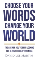 Choose Your Words Change Your World: The Answer You’ve Been Looking For Is Right Under Your Nose B0CHL7WRYX Book Cover