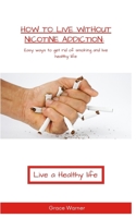 How to live without Nicotine Addiction: Easy ways to get rid of smoking and live healthy life B0BBQDR4RG Book Cover