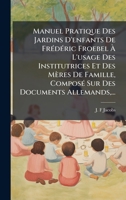 Manuel Pratique Des Jardins D'enfants De FrÃ(c)dÃ(c)ric Froebel Ã L'usage Des Institutrices Et Des Mères De Famille, ComposÃ(c) Sur Des Document 102472560X Book Cover