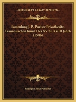 Sammlung J. P., Pariser Privatbesitz, Franzosischen Kunst Des XV Zu XVIII Jahrh (1586) 1169495524 Book Cover