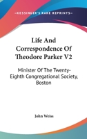 Life and Correspondence of Theodore Parker V2: Minister of the Twenty-Eighth Congregational Society, Boston 1162978473 Book Cover