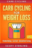 Carb Cycling: Carb Cycling for Weight Loss: Flexible Dieting, Low Carb, Intermittent Fasting 1518805442 Book Cover