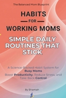 Habits for Working Moms: Simple Daily Routines That Stick: A Science-Backed Habit System for Busy Moms to Boost Productivity, Reduce Stress, and Take Back Control (The Balanced Mom Blueprint) B0FLCQCSKV Book Cover