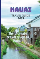 KAUAI TRAVEL GUIDE 2023: The Ultimate Kauai Travel Guide book B0CCCSCZKV Book Cover