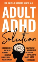 Adult ADHD Solution : The Complete Guide to Understanding and Managing Adult ADHD to Overcome Impulsivity, Hyperactivity, Inattention, Stress, and Anxiety 1954104014 Book Cover