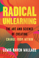 Radical Unlearning: The Art and Science of Creating Change from Within 0807014885 Book Cover