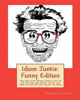 Idiom Junkie: Funny Edition: Over 600 Of The Funniest Idioms In The Us That Will Make You Chuckle, Snicker, And Laugh Out Loud With Your Friends And Family 1449997473 Book Cover