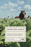 Harvesting Labour: Tobacco and the Global Making of Canada's Agricultural Workforce 0228011248 Book Cover