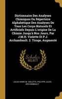 Dictionnaire Des Analyses Chimiques Ou Répertoire Alphabétique Des Analyses De Tous Les Corps Naturels Et Artificiels Depuis L'origine De La Chimie ... 2. Tirage, Augmenté 0270672206 Book Cover