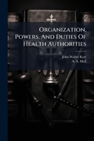 Organization, Powers, And Duties Of Health Authorities: An Analysis Of The Laws And Regulations Relating Thereto In Force In The United States... 1271751224 Book Cover