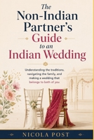 The Non-Indian Partner's Guide to an Indian Wedding: Understanding the traditions, navigating the family, and making a wedding that belongs to both of you B0HDJZPKJ6 Book Cover