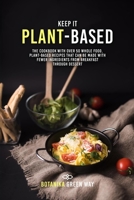 Keep It Plant-Based: The Cookbook With Over 50 Whole Food, Plant-Based Recipes That Can Be Made With Fewer Ingredients From Breakfast Through Dessert. 1802854053 Book Cover