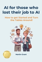 AI for those who lost their job to AI: How to get Started and Turn the Tables Around! B0H374FK2J Book Cover