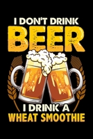 I Don't Drink Beer I Drink A Wheat Smoothie: Funny I Don't Drink Beer I Drink a Wheat Smoothie Pun Blank Composition Notebook for Journaling & Writing (120 Lined Pages, 6 x 9) 1712390236 Book Cover