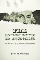 The Golden Rules of Economics: The Real Way Out of America's Economic Crisis 1477685197 Book Cover