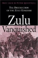 Zulu Vanquished: The Destruction of the Zulu Kingdom 1853676608 Book Cover