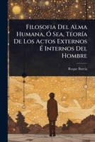 Filosofia Del Alma Humana, Ã" Sea, TeorÃ-a De Los Actos Externos Ã Internos Del Hombre (Spanish Edition) 1024917177 Book Cover