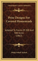 Prize Designs for Covered Homesteads, Adapted to Farms of 200 and 500 Acres: Together With an Introductory Essay on the Principles and Practical Management of Covered Homesteads 1164831135 Book Cover