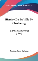 Histoire De La Ville De Cherbourg: Et De Ses Antiquites (1760) 1148283137 Book Cover
