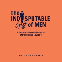 The Indisputable Gift of Men: An Inspirational Guide to Enjoying Men Again 1665019026 Book Cover