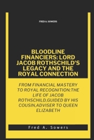 BLOODLINE FINANCIERS: LORD JACOB ROTHSCHILD'S LEGACY AND THE ROYAL CONNECTION: From Financial Mastery to Royal Recognition:The Life of Jacob Rothschild,Guided by His Cousin, Adviser to Queen Elizabeth B0CWLSX5J5 Book Cover