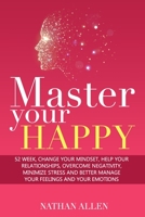 Master Your Happy: 52 WEEK,CHANGE YOUR MINDSET, HELP YOUR RELATIONSHIPS, OVERCOME NEGATIVITY, MINIMIZE STRESS AND BETTER MANAGE YOUR FEELINGS AND YOUR EMOTIONS B08ZVR3X2T Book Cover