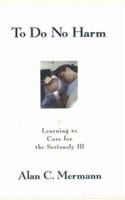 To Do No Harm: Learning to Care for the Seriously Ill 1573926671 Book Cover