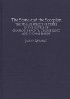 The Stone and the Scorpion: The Female Subject of Desire in the Novels of Charlotte Bronte, George Eliot, and Thomas Hardy (Contributions in Women's Studies) 0313290431 Book Cover