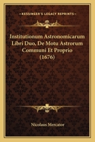 Institutionum Astronomicarum Libri Duo, De Motu Astrorum Communi Et Proprio (1676) 1166052427 Book Cover