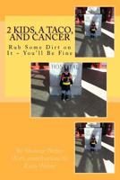 2 Kids, A Taco, and Cancer: Rub Some Dirt in IT You'll be Fine 0988207400 Book Cover