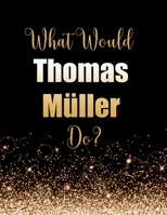 What Would Thomas M�ller Do?: Large Notebook/Diary/Journal for Writing 100 Pages, Thomas M�ller Gift for Fans 1695336550 Book Cover