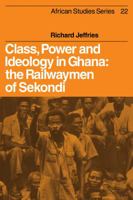 Class, Power and Ideology in Ghana: The Railwaymen of Sekondi 052110016X Book Cover
