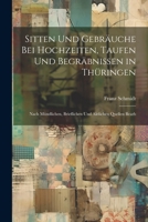 Sitten Und Gebräuche Bei Hochzeiten, Taufen Und Begräbnissen in Thüringen: Nach Mündlichen, Brieflichen Und Aktlichen Quellen Bearb 1021704083 Book Cover