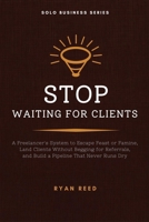 Stop Waiting for Clients: A Freelancer's System to Escape Feast or Famine, Land Clients Without Begging for Referrals, and Build a Pipeline That Never Runs Dry (Solo Business Series) B0H9JL2NCJ Book Cover