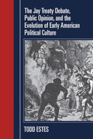 The Jay Treaty Debate, Public Opinion, And the Evolution of Early American Political Culture (Political Development of the American Nation: Studies in Politics and History) 1558496696 Book Cover