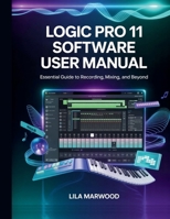 Logic Pro 11 Software User Manual: Essential Guide to Recording, Mixing, and Beyond (Audio Mastery Guides) B0G6WZ4G8L Book Cover