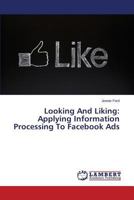 Looking And Liking: Applying Information Processing To Facebook Ads 3659442550 Book Cover