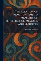 The Relation of Reaction Time to Measures of Intelligence, Memory, and Learning 1025944224 Book Cover