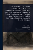 De Bespookte Waereld Ontspookt. De Duivel Geroskamt, En Het Euangelie Van Den Spinnerok Weerlegt. Zynde Een Satyrische Droom, Van De Droomeryen Der ... Spooken, En Menschen... (Dutch Edition) 1024502562 Book Cover