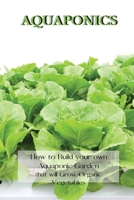 Aquaponics: How to Build your own Aquaponic Garden that will Grow Organic Vegetables 1802227504 Book Cover