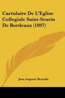 Cartulaire de l'�glise Coll�giale Saint-Seurin de Bordeaux: Publi� Avec Une Introduction (Classic Reprint) 1167711777 Book Cover