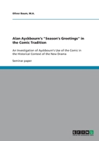 Alan Ayckbourn's Season's Greetings in the Comic Tradition: An Investigation of Ayckbourn's Use of the Comic in the Historical Context of the New Drama 3640301625 Book Cover