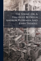 The Strike, Or, A Dialogue Between Andrew Plowman And John Treadle 1175816930 Book Cover