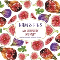 Ham & Figs - My Culinary Journey: Healthy homemade recipes for the soul 1690819871 Book Cover