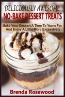 Deliciously Awesome No-Bake Dessert Treats: Make Your Dessert A Time To Yearn For And Enjoy A Little More Excessively 1535354550 Book Cover