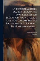 La Passion Meditee D'Apres Les Quatre Evangelistes Ou Elevation Pour Chaque Jours Du Careme Sur Les Souffrances Et La Mort de Notre-Seigneur... 1273218701 Book Cover