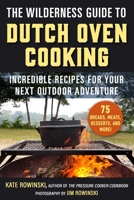 The Wilderness Guide to Dutch Oven Cooking: Incredible Recipes for Your Next Outdoor Adventure 1510778705 Book Cover