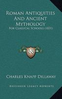 Roman Antiquities, And Ancient Mythology: For Classical Schools... 1514250845 Book Cover
