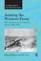 Arming the Western Front: War, Business and the State in Britain 1900-1920 0815366833 Book Cover